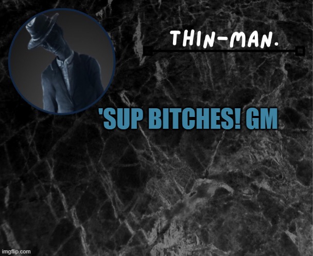 Thin-man's temp | 'SUP BITCHES! GM | image tagged in thin-man's temp | made w/ Imgflip meme maker