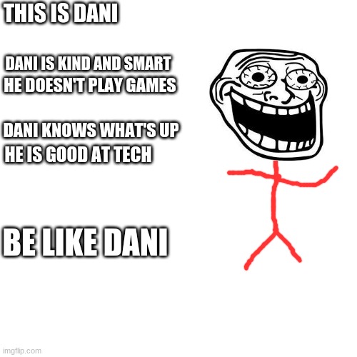 Be Like Dani | THIS IS DANI; DANI IS KIND AND SMART; HE DOESN'T PLAY GAMES; DANI KNOWS WHAT'S UP; HE IS GOOD AT TECH; BE LIKE DANI | image tagged in memes,blank transparent square | made w/ Imgflip meme maker
