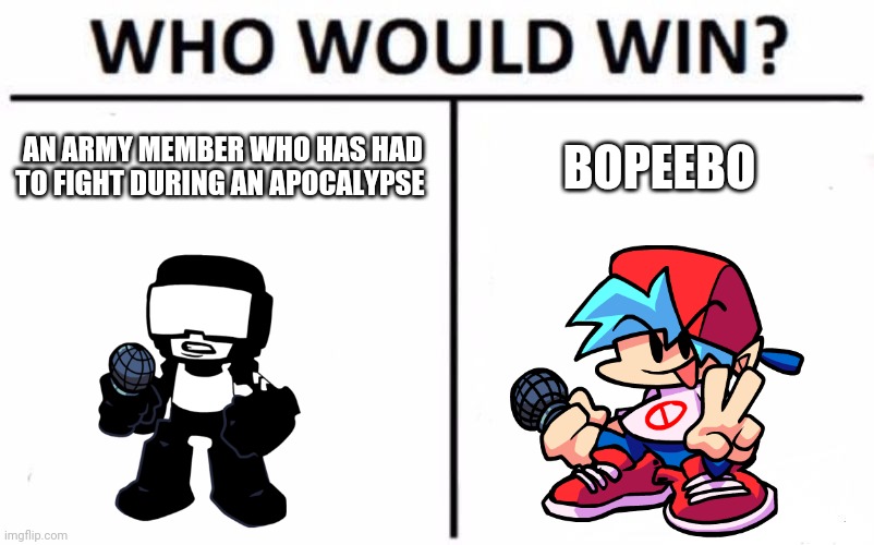 Who Would Win? Meme | AN ARMY MEMBER WHO HAS HAD TO FIGHT DURING AN APOCALYPSE; BOPEEBO | image tagged in memes,who would win | made w/ Imgflip meme maker