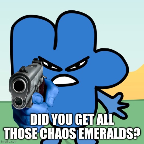Did you, though? | DID YOU GET ALL THOSE CHAOS EMERALDS? | image tagged in four holds a gun | made w/ Imgflip meme maker