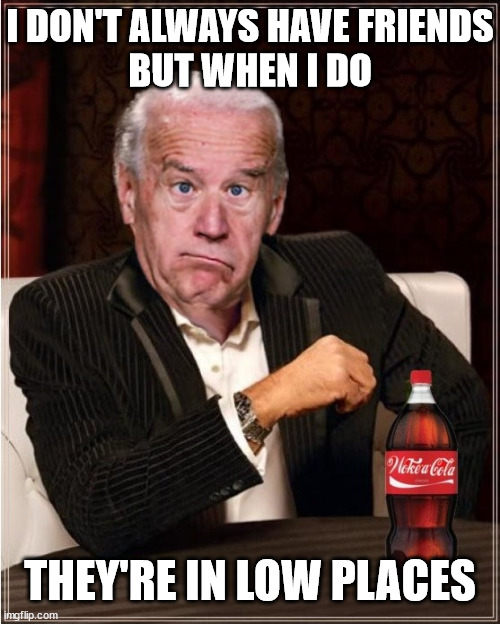 The Most UnInteresting Man In The World | I DON'T ALWAYS HAVE FRIENDS
BUT WHEN I DO; THEY'RE IN LOW PLACES | image tagged in the most interesting man in the world,memes,joe biden,government corruption,my friends and i be like,first world problems | made w/ Imgflip meme maker