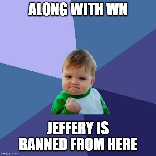 Due to rumor's | ALONG WITH WN; JEFFERY IS BANNED FROM HERE | image tagged in memes,success kid,jeffery | made w/ Imgflip meme maker