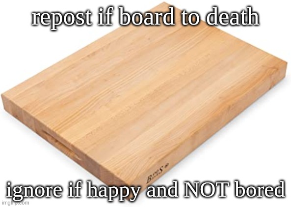 repost if board to death; ignore if happy and NOT bored | made w/ Imgflip meme maker