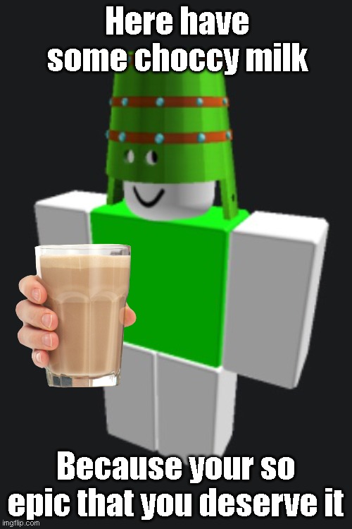 Have some choccy milk sir | Here have some choccy milk; Because your so epic that you deserve it | image tagged in memes | made w/ Imgflip meme maker