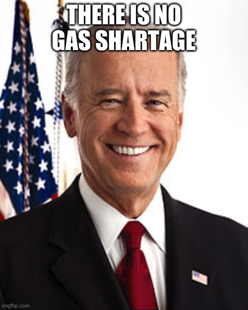 Joe Biden Meme | THERE IS NO GAS SHARTAGE | image tagged in memes,joe biden | made w/ Imgflip meme maker