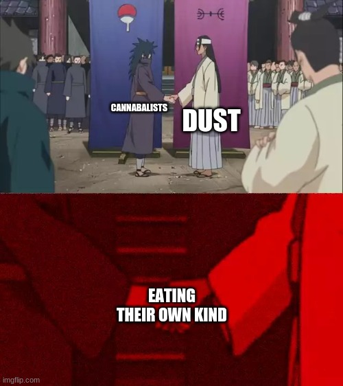 Naruto Handshake Meme Template | DUST; CANNABALISTS; EATING THEIR OWN KIND | image tagged in naruto handshake meme template | made w/ Imgflip meme maker
