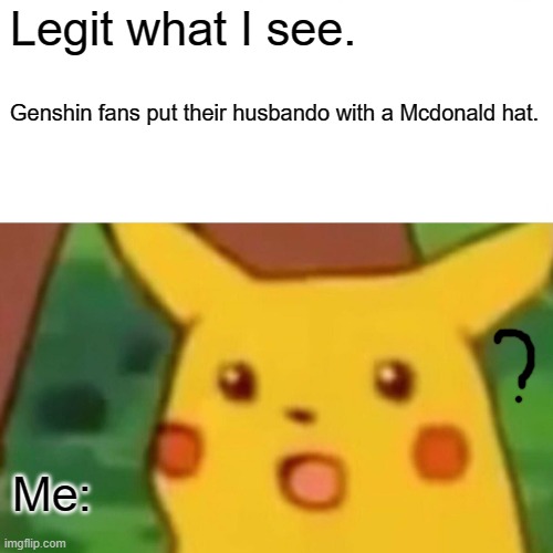 On youtube. Idk? | Legit what I see. Genshin fans put their husbando with a Mcdonald hat. Me: | image tagged in memes,surprised pikachu | made w/ Imgflip meme maker