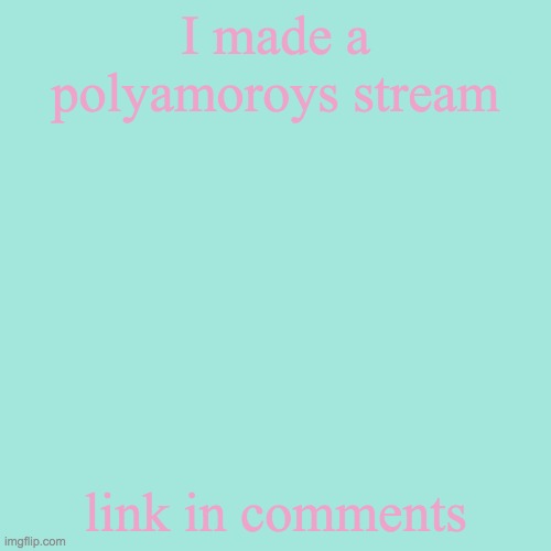 Blank Transparent Square | I made a polyamoroys stream; link in comments | image tagged in memes,blank transparent square | made w/ Imgflip meme maker