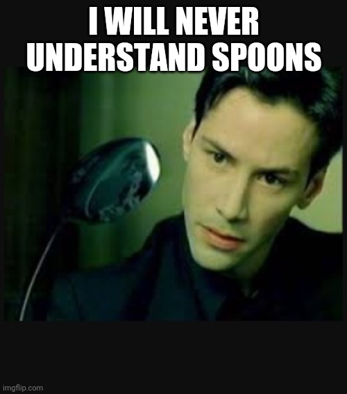 There is no spoon | I WILL NEVER UNDERSTAND SPOONS | image tagged in there is no spoon | made w/ Imgflip meme maker
