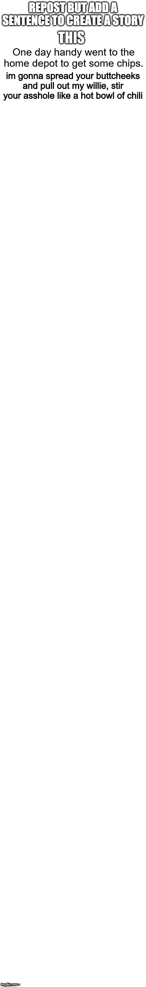 im gonna spread your buttcheeks and pull out my willie, stir your asshole like a hot bowl of chili | made w/ Imgflip meme maker