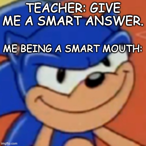 e |  TEACHER: GIVE ME A SMART ANSWER. ME BEING A SMART MOUTH: | image tagged in memes | made w/ Imgflip meme maker