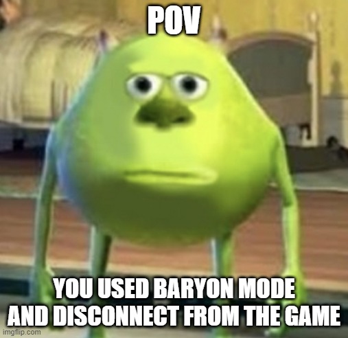 Mike Wazowski Face Swap | POV; YOU USED BARYON MODE AND DISCONNECT FROM THE GAME | image tagged in mike wazowski face swap | made w/ Imgflip meme maker