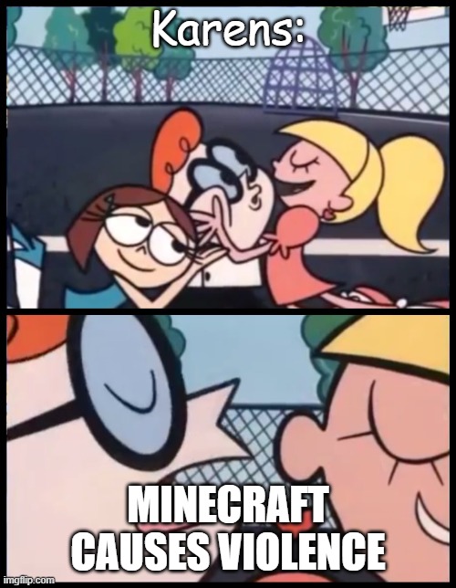 Say it Again, Dexter | Karens:; MINECRAFT CAUSES VIOLENCE | image tagged in memes,say it again dexter | made w/ Imgflip meme maker