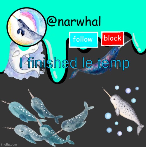 narwhal's temp | I finished le temp | image tagged in narwhal's temp | made w/ Imgflip meme maker