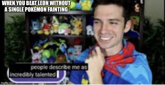 Incredibly talented | WHEN YOU BEAT LEON WITHOUT A SINGLE POKÉMON FAINTING | image tagged in incredibly talented | made w/ Imgflip meme maker