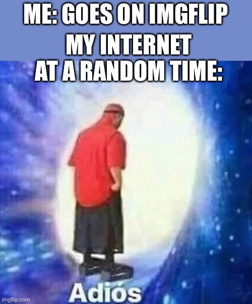 Why | ME: GOES ON IMGFLIP; MY INTERNET AT A RANDOM TIME: | image tagged in adios,internet | made w/ Imgflip meme maker