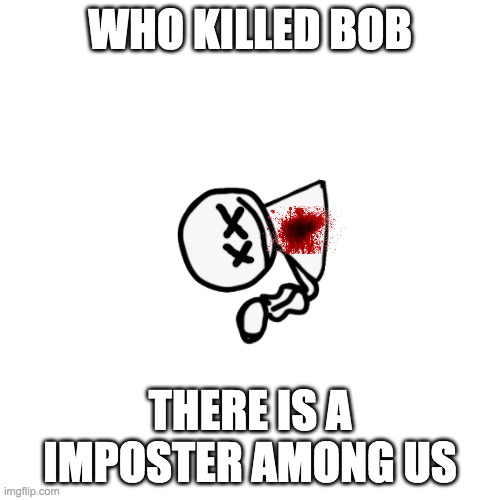 who killed me | WHO KILLED BOB; THERE IS A IMPOSTER AMONG US | image tagged in memes,blank transparent square,amongus,who killed bob,bob fnf | made w/ Imgflip meme maker
