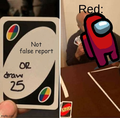 TRUE | Red:; Not false report | image tagged in memes,uno draw 25 cards | made w/ Imgflip meme maker