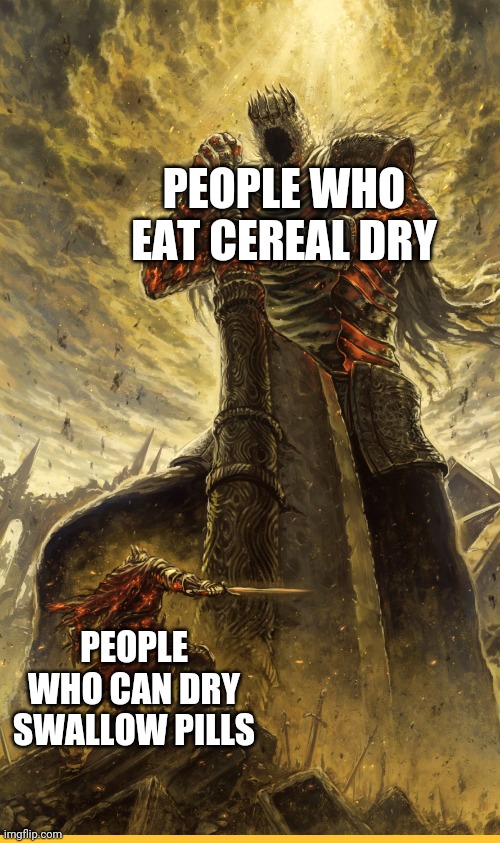 Fantasy Painting | PEOPLE WHO EAT CEREAL DRY; PEOPLE WHO CAN DRY SWALLOW PILLS | image tagged in fantasy painting | made w/ Imgflip meme maker