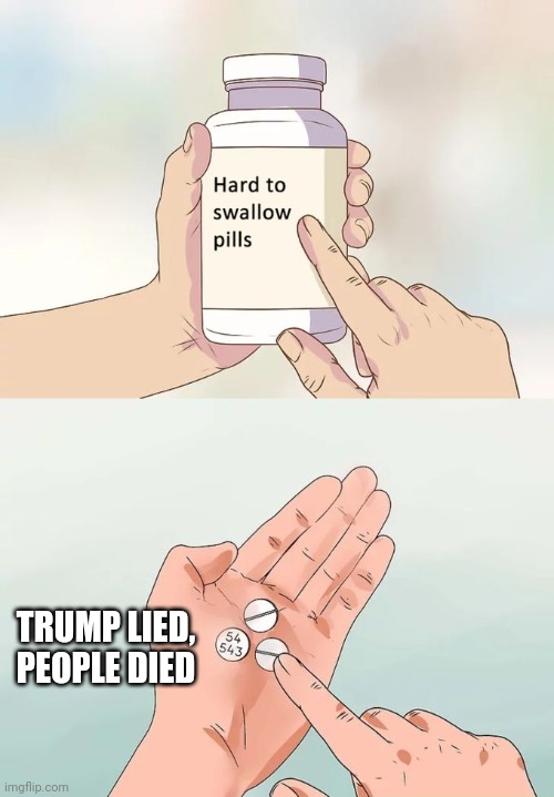 Hard To Swallow Pills Meme | TRUMP LIED, PEOPLE DIED | image tagged in memes,hard to swallow pills | made w/ Imgflip meme maker