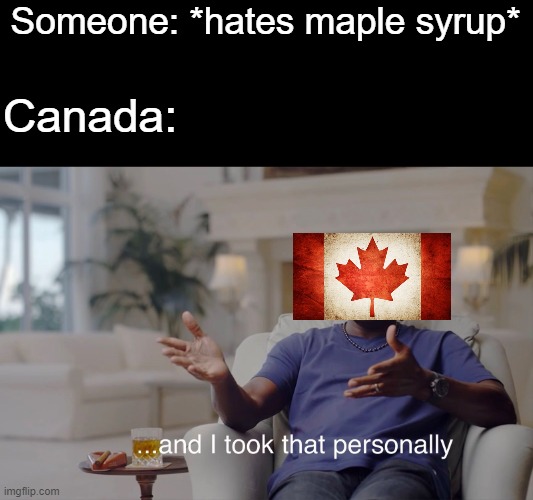 and I took that personally | Someone: *hates maple syrup*; Canada: | image tagged in and i took that personally,memes,canada,maple syrup | made w/ Imgflip meme maker