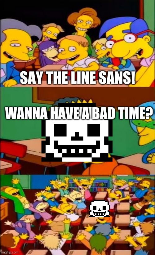 gm | SAY THE LINE SANS! WANNA HAVE A BAD TIME? | image tagged in say the line bart simpsons | made w/ Imgflip meme maker