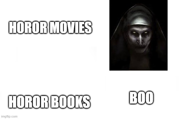 HOROR MOVIES; HOROR BOOKS; BOO | image tagged in memes | made w/ Imgflip meme maker