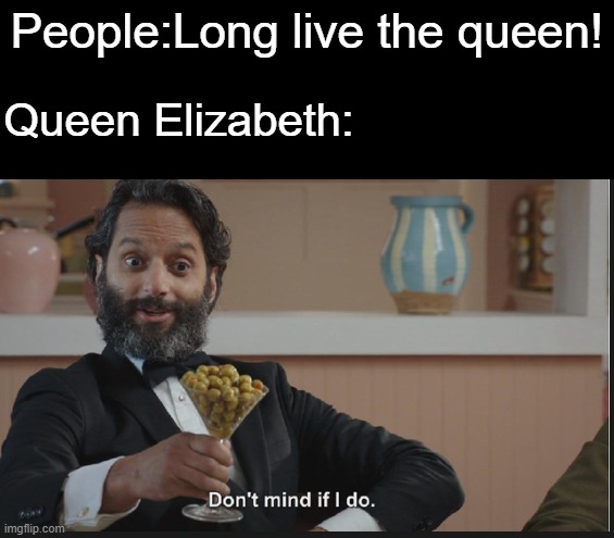 Dont mind if I do | People:Long live the queen! Queen Elizabeth: | image tagged in dont mind if i do,queen elizabeth,long live the queen,britain,memes | made w/ Imgflip meme maker