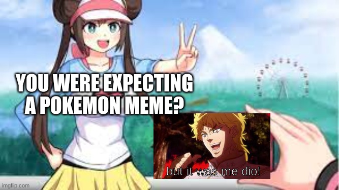 this isnt considered an anime meme is it? | YOU WERE EXPECTING A POKEMON MEME? but it was me dio! | image tagged in lol,meme,funny,look at all these | made w/ Imgflip meme maker