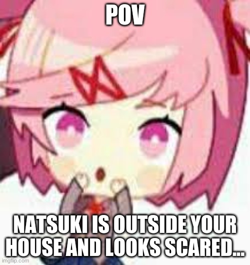 (couldn't find a better pic)  OCs allowed I guess | POV; NATSUKI IS OUTSIDE YOUR HOUSE AND LOOKS SCARED... | image tagged in ddlc natsuki uh oh | made w/ Imgflip meme maker