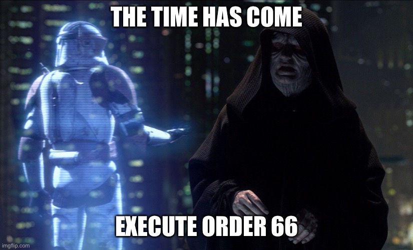 Execute Order 66 | THE TIME HAS COME EXECUTE ORDER 66 | image tagged in execute order 66 | made w/ Imgflip meme maker