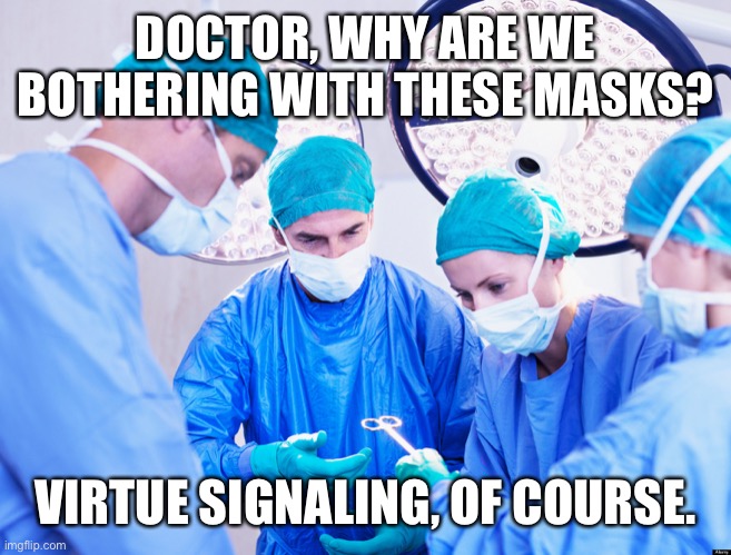 Legit reason | DOCTOR, WHY ARE WE BOTHERING WITH THESE MASKS? VIRTUE SIGNALING, OF COURSE. | image tagged in surgeon,masks,virtue signalling | made w/ Imgflip meme maker