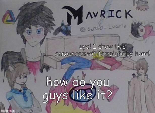 I dunno if I like it or not- I just look at it and see all the mistakes I made. like one eye on my avatar is bigger than the oth | ayo! I drew this announcement template by hand! how do you guys like it? | image tagged in mavrick hand drawn template | made w/ Imgflip meme maker