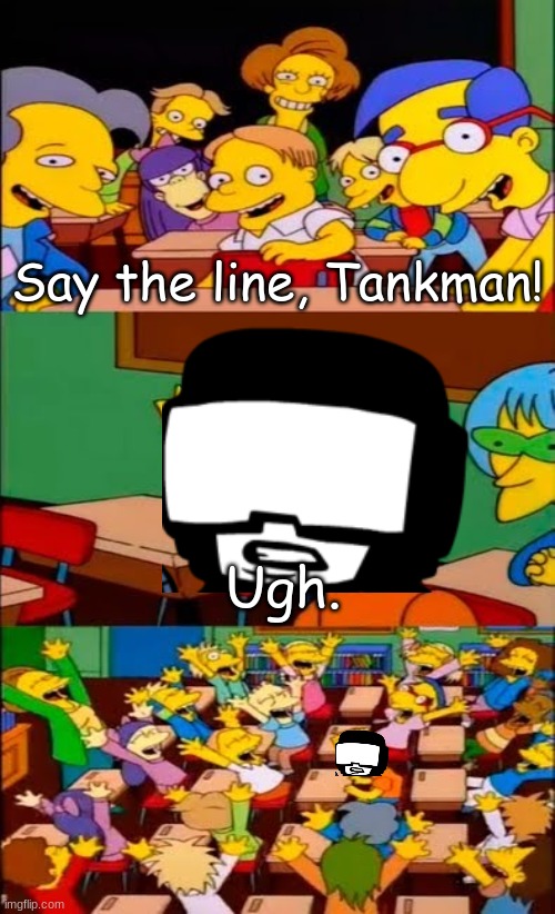A | Say the line, Tankman! Ugh. | image tagged in this,is,a,cry,for,help | made w/ Imgflip meme maker