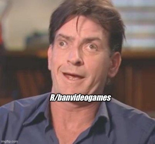 Charlie Sheen DERP | R/banvideogames | image tagged in charlie sheen derp | made w/ Imgflip meme maker