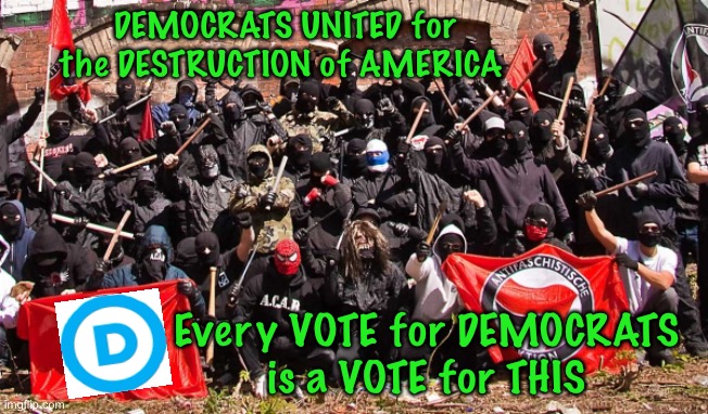 Antifa | DEMOCRATS UNITED for the DESTRUCTION of AMERICA; Every VOTE for DEMOCRATS
is a VOTE for THIS | image tagged in antifa,dems hate america,punks out of control,chaos is unacceptable,leftists are marxists,hell no to socialism marxism | made w/ Imgflip meme maker