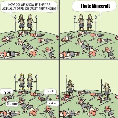 Guys, please respect everyone's opinions | I hate Minecraft; Suck; You; asked; No one | image tagged in how do we know if they're actually dead or just pretending | made w/ Imgflip meme maker