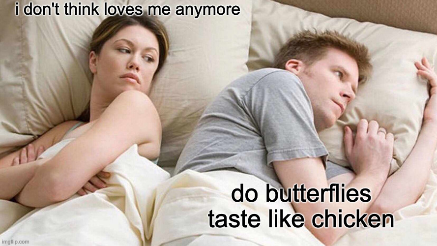 I Bet He's Thinking About Other Women Meme | i don't think loves me anymore; do butterflies taste like chicken | image tagged in memes,i bet he's thinking about other women | made w/ Imgflip meme maker