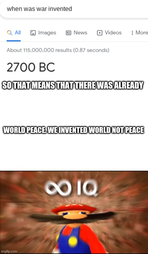 smort | SO THAT MEANS THAT THERE WAS ALREADY; WORLD PEACE. WE INVENTED WORLD NOT PEACE | image tagged in infinite iq | made w/ Imgflip meme maker