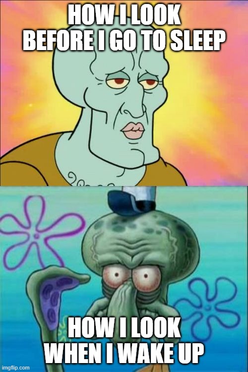 Squidward | HOW I LOOK BEFORE I GO TO SLEEP; HOW I LOOK WHEN I WAKE UP | image tagged in memes,squidward | made w/ Imgflip meme maker