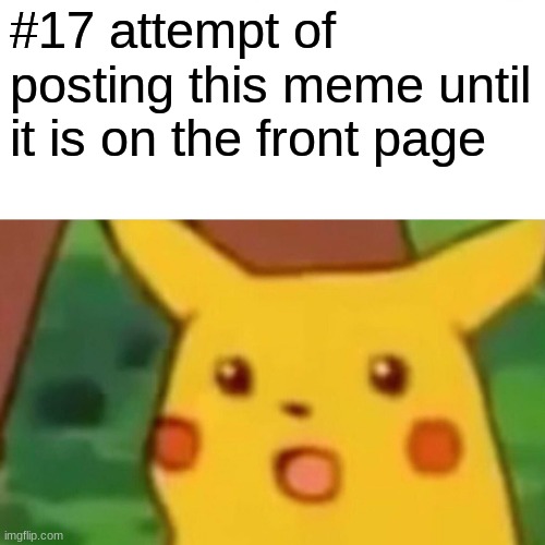 Surprised Pikachu | #17 attempt of posting this meme until it is on the front page | image tagged in memes,surprised pikachu | made w/ Imgflip meme maker