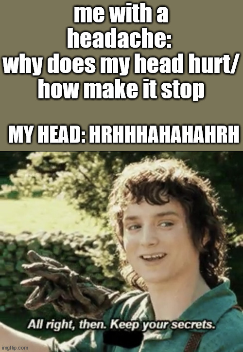headaches be like | me with a headache: 
why does my head hurt/
how make it stop; MY HEAD: HRHHHAHAHAHRH | image tagged in alright then keep your secrets,headache,memes,annoying | made w/ Imgflip meme maker