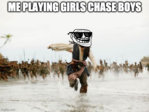 Jack Sparrow Being Chased | ME PLAYING GIRLS CHASE BOYS | image tagged in memes,jack sparrow being chased | made w/ Imgflip meme maker