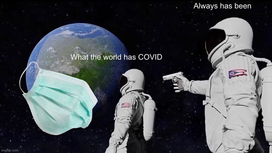 COVID is still in earth | Always has been; What the world has COVID | image tagged in memes,always has been | made w/ Imgflip meme maker