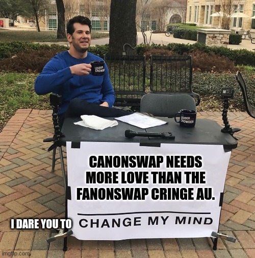 Change My Mind | CANONSWAP NEEDS MORE LOVE THAN THE FANONSWAP CRINGE AU. I DARE YOU TO | image tagged in change my mind | made w/ Imgflip meme maker