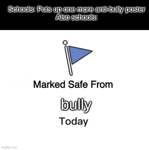 the bullies only weakness | Schools: Puts up one more anti-bully poster
Also schools:; bully | image tagged in memes,marked safe from | made w/ Imgflip meme maker