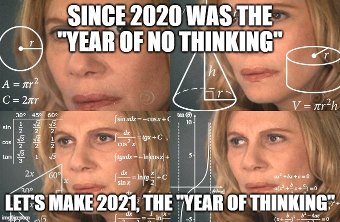 Calculating meme | SINCE 2020 WAS THE "YEAR OF NO THINKING"; LET'S MAKE 2021, THE "YEAR OF THINKING" | image tagged in calculating meme | made w/ Imgflip meme maker