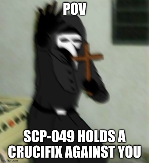 POV SCP-049 HOLD CRUCIFIX | POV; SCP-049 HOLDS A CRUCIFIX AGAINST YOU | image tagged in scp 049 with cross,scp | made w/ Imgflip meme maker