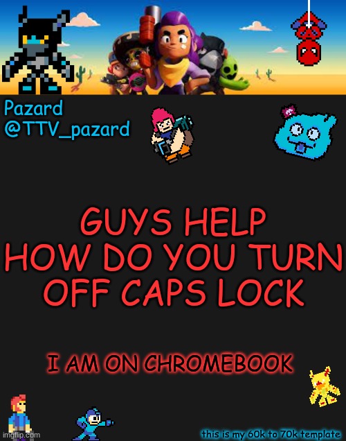 TTV_Pazard BS | GUYS HELP HOW DO YOU TURN OFF CAPS LOCK; I AM ON CHROMEBOOK | image tagged in ttv_pazard bs | made w/ Imgflip meme maker
