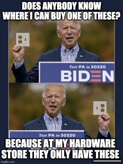 Slow Joe | DOES ANYBODY KNOW WHERE I CAN BUY ONE OF THESE? BECAUSE AT MY HARDWARE STORE THEY ONLY HAVE THESE; ____ | image tagged in confused joe,joe biden | made w/ Imgflip meme maker